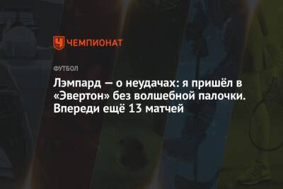 Лэмпард — о неудачах: я пришёл в «Эвертон» без волшебной палочки. Впереди ещё 13 матчей