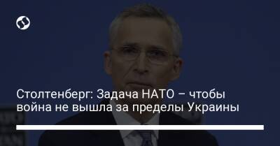 Столтенберг: Задача НАТО – чтобы война не вышла за пределы Украины