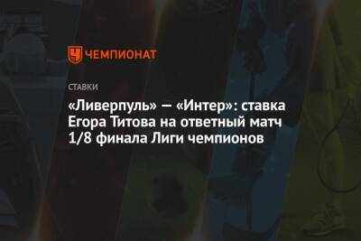 «Ливерпуль» — «Интер»: ставка Егора Титова на ответный матч 1/8 финала Лиги чемпионов