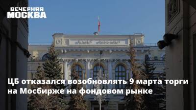 ЦБ отказался возобновлять 9 марта торги на Мосбирже на фондовом рынке