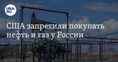 США запретили покупать нефть и газ у России