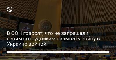 В ООН говорят, что не запрещали своим сотрудникам называть войну в Украине войной