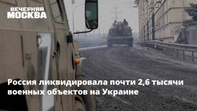 Россия ликвидировала почти 2,6 тысячи военных объектов на Украине