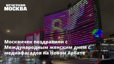 Москвичек поздравили с Международным женским днем с медиафасадов на Новом Арбате