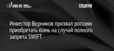 Инвестор Верников призвал россиян приобретать юань на случай полного запрета SWIFT