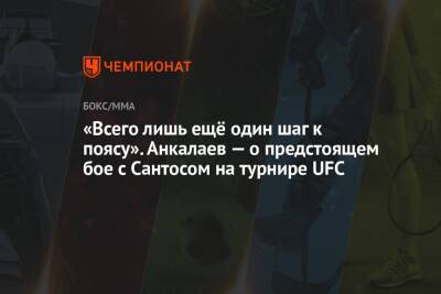 «Всего лишь ещё один шаг к поясу». Анкалаев — о предстоящем бое с Сантосом на турнире UFC