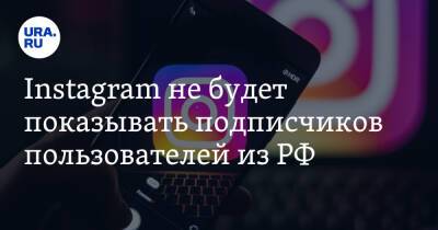 Instagram не будет показывать подписчиков пользователей из РФ