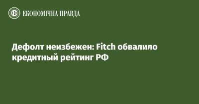 Дефолт неизбежен: Fitch обвалило кредитный рейтинг РФ