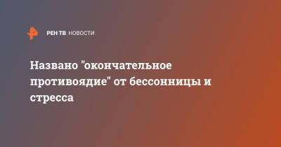 Названо "окончательное противоядие" от бессонницы и стресса