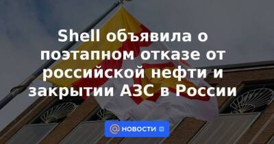 Shell объявила о поэтапном отказе от российской нефти и закрытии АЗС в России