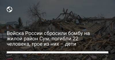Войска России сбросили бомбу на жилой район Сум: погибли 22 человека, трое из них – дети
