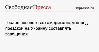 Госдеп посоветовал американцам перед поездкой на Украину составлять завещания