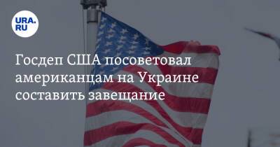 Госдеп США посоветовал американцам на Украине составить завещание