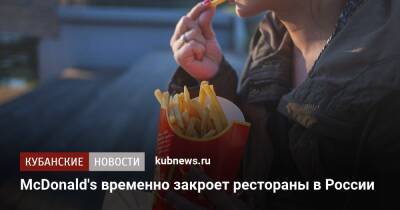 Крис Кемпчински - McDonald's временно закроет рестораны в России - kubnews.ru - Россия - Анапа - Сочи - Краснодарский край - Краснодар - Новороссийск - Геленджик - county Mcdonald