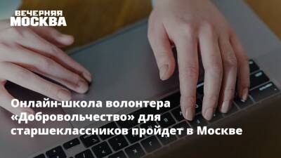 Онлайн-школа волонтера «Добровольчество» для старшеклассников пройдет в Москве