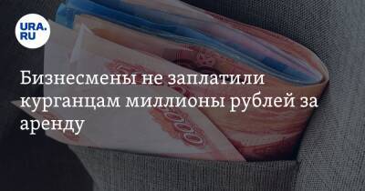 Бизнесмены не заплатили курганцам миллионы рублей за аренду
