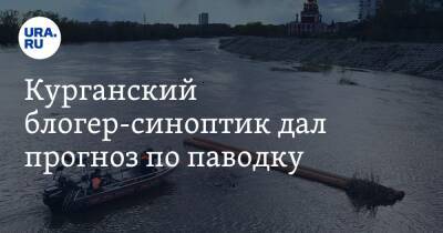 Курганский блогер-синоптик дал прогноз по паводку