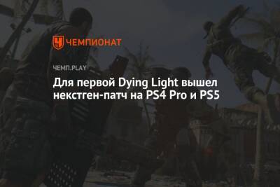 Для первой Dying Light вышел некстген-патч на PS4 Pro и PS5