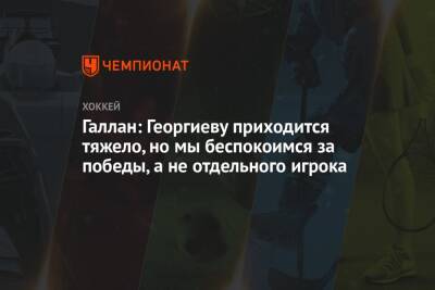Галлан: Георгиеву приходится тяжело, но мы беспокоимся за победы, а не отдельного игрока
