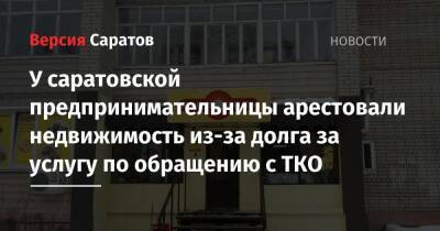 У саратовской предпринимательницы арестовали недвижимость из-за долга за услугу по обращению с ТКО