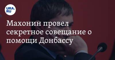 Махонин провел секретное совещание о помощи Донбассу