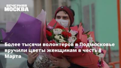 Более тысячи волонтеров в Подмосковье вручили цветы женщинам в честь 8 Марта