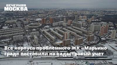 Все корпуса проблемного ЖК «Марьино град» поставили на кадастровый учет