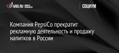 Компания PepsiCo прекратит рекламную деятельность и продажу напитков в России