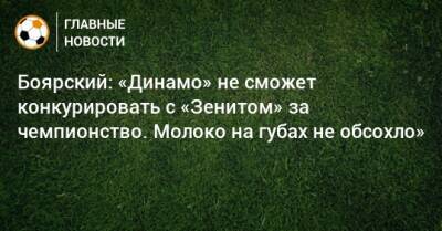 Боярский: «Динамо» не сможет конкурировать с «Зенитом» за чемпионство. Молоко на губах не обсохло»