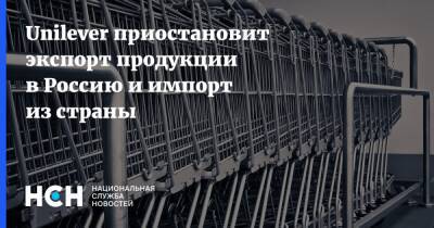 Unilever приостановит экспорт продукции в Россию и импорт из страны