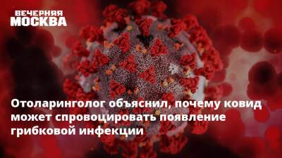 Отоларинголог объяснил, почему ковид может спровоцировать появление грибковой инфекции