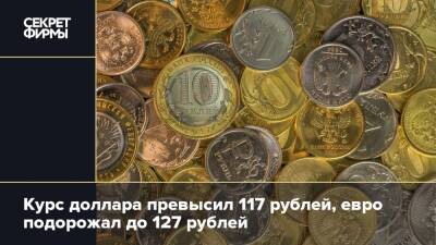 Курс доллара превысил 117 рублей, евро подорожал до 127 рублей