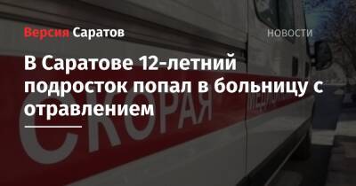 В Саратове 12-летний подросток попал в больницу с отравлением