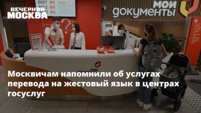Москвичам напомнили об услугах перевода на жестовый язык в центрах госуслуг