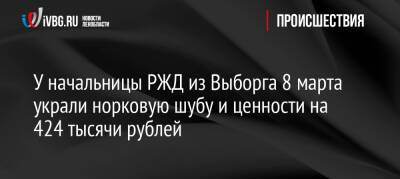 У начальницы РЖД из Выборга 8 марта украли норковую шубу и ценности на 424 тысячи рублей