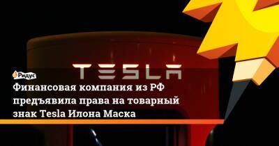 Финансовая компания из РФ предъявила права на товарный знак Tesla Илона Маска