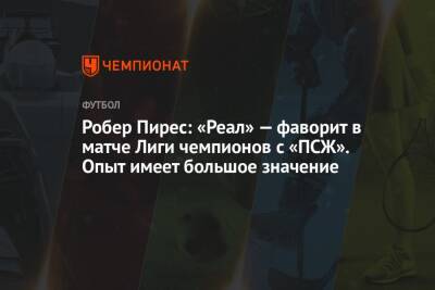 Робер Пирес: «Реал» — фаворит в матче Лиги чемпионов с «ПСЖ». Опыт имеет большое значение