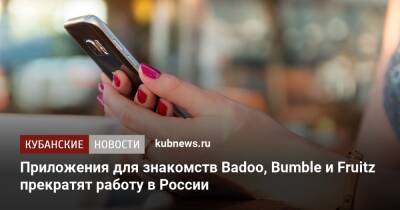 Приложения для знакомств Badoo, Bumble и Fruitz прекратят работу в России - kubnews.ru - Россия - США - Украина - Белоруссия
