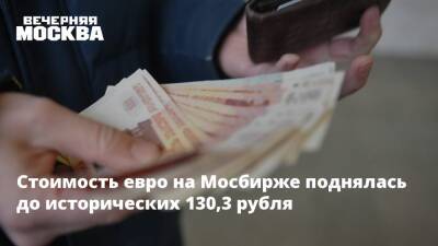 Стоимость евро на Мосбирже поднялась до исторических 130,3 рубля