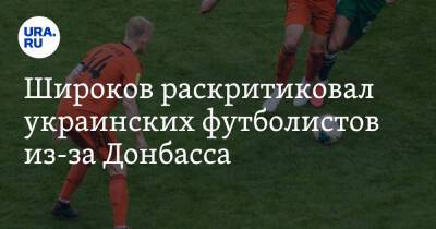 Широков раскритиковал украинских футболистов из-за Донбасса
