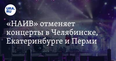 «НАИВ» отменяет концерты в Челябинске, Екатеринбурге и Перми