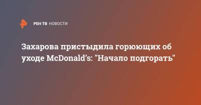 Захарова пристыдила горюющих об уходе McDonald’s: "Начало подгорать"