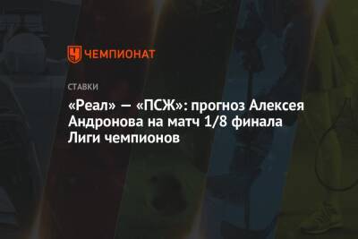 «Реал» — «ПСЖ»: прогноз Алексея Андронова на матч 1/8 финала Лиги чемпионов