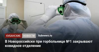 В Новороссийске при горбольнице №1 закрывают ковидное отделение