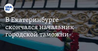 В Екатеринбурге скончался начальник городской таможни
