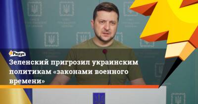 Зеленский пригрозил украинским политикам «законами военного времени»