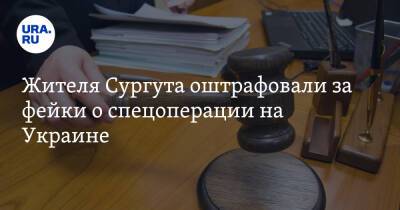 Жителя Сургута оштрафовали за фейки о спецоперации на Украине