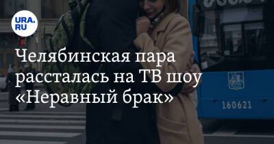 Челябинская пара рассталась на ТВ шоу «Неравный брак». Видео