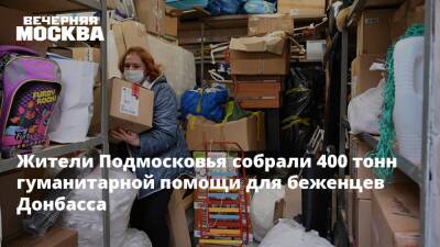 Жители Подмосковья собрали 400 тонн гуманитарной помощи для беженцев Донбасса