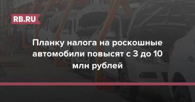 Планку налога на роскошные автомобили повысят с 3 до 10 млн рублей